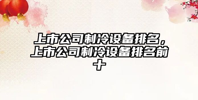上市公司制冷設備排名，上市公司制冷設備排名前十