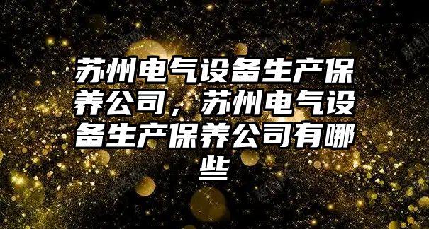 蘇州電氣設備生產(chǎn)保養公司，蘇州電氣設備生產(chǎn)保養公司有哪些