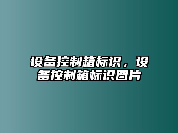 設備控制箱標識，設備控制箱標識圖片