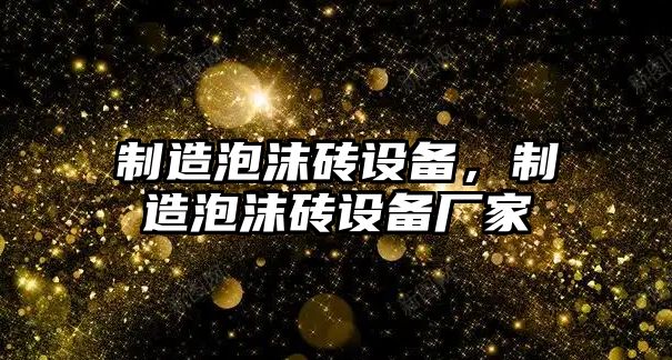 制造泡沫磚設備，制造泡沫磚設備廠(chǎng)家