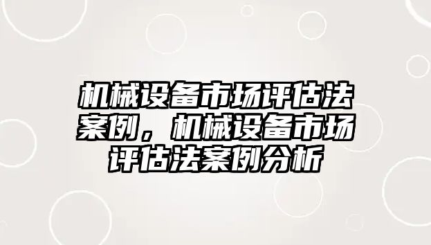 機械設備市場(chǎng)評估法案例，機械設備市場(chǎng)評估法案例分析