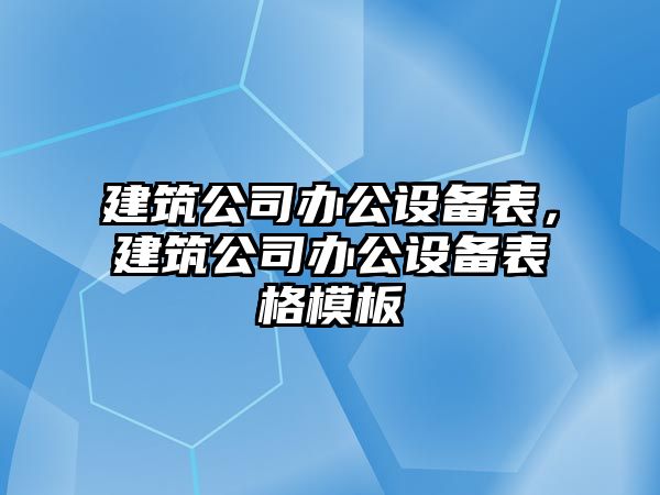 建筑公司辦公設備表,建筑公司辦公設備表格模板