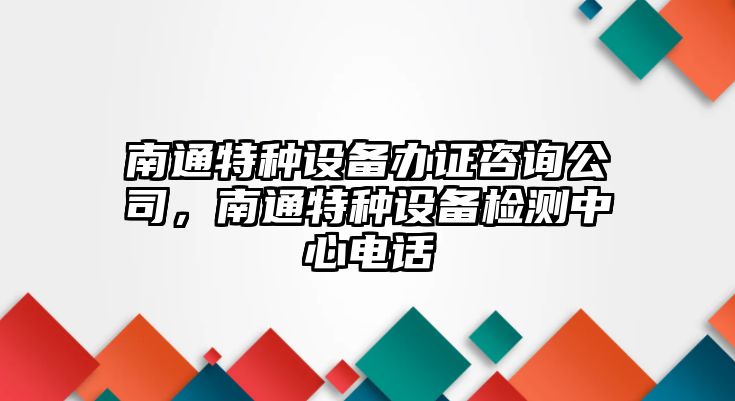 南通特種設備辦證咨詢(xún)公司，南通特種設備檢測中心電話(huà)