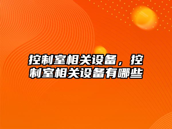 控制室相關(guān)設備，控制室相關(guān)設備有哪些