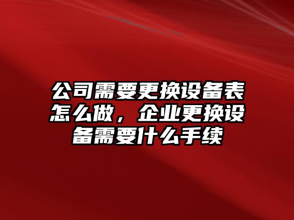 公司需要更換設備表怎么做，企業(yè)更換設備需要什么手續