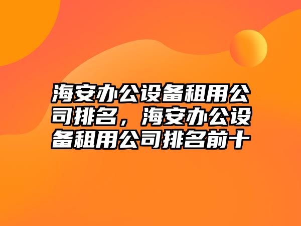 海安辦公設備租用公司排名，海安辦公設備租用公司排名前十