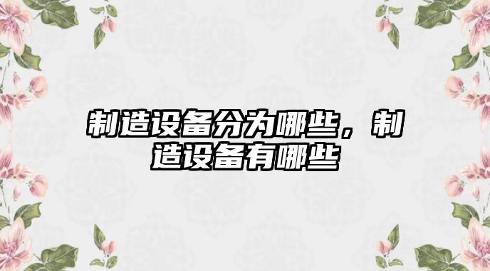 制造設備分為哪些，制造設備有哪些