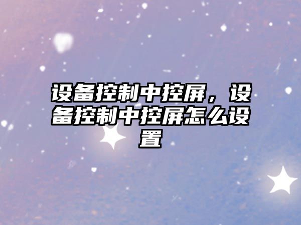 設備控制中控屏，設備控制中控屏怎么設置
