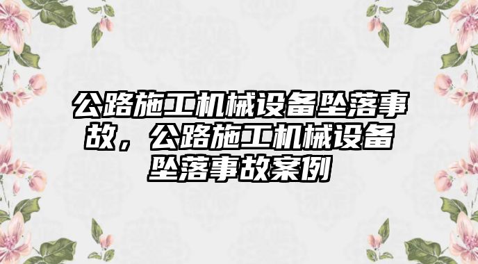 公路施工機械設備墜落事故，公路施工機械設備墜落事故案例