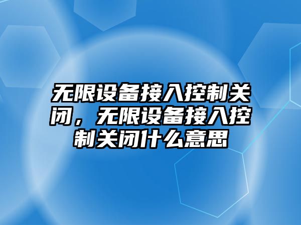 無(wú)限設備接入控制關(guān)閉，無(wú)限設備接入控制關(guān)閉什么意思