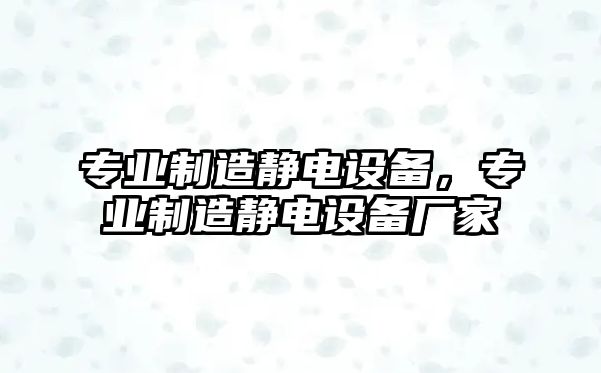 專(zhuān)業(yè)制造靜電設備，專(zhuān)業(yè)制造靜電設備廠(chǎng)家
