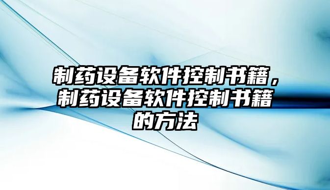 制藥設備軟件控制書(shū)籍，制藥設備軟件控制書(shū)籍的方法
