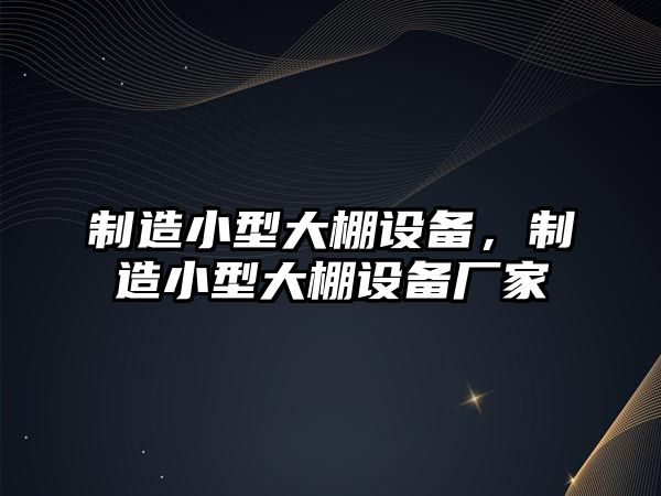 制造小型大棚設備，制造小型大棚設備廠(chǎng)家