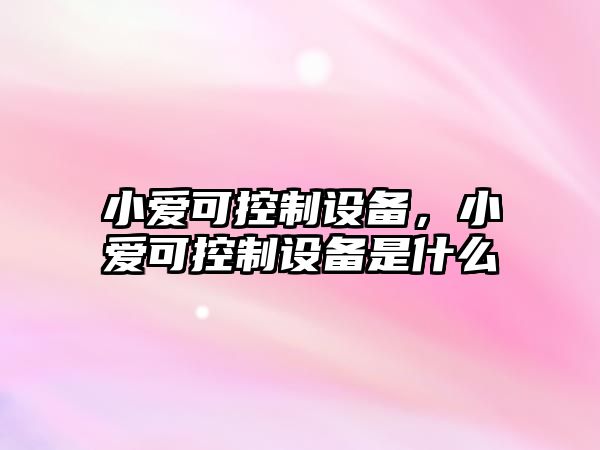 小愛(ài)可控制設備，小愛(ài)可控制設備是什么