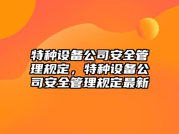 特種設備公司安全管理規定，特種設備公司安全管理規定最新