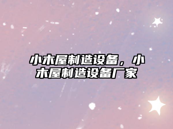 小木屋制造設備，小木屋制造設備廠(chǎng)家