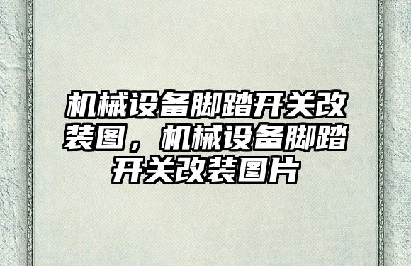 機械設備腳踏開(kāi)關(guān)改裝圖，機械設備腳踏開(kāi)關(guān)改裝圖片