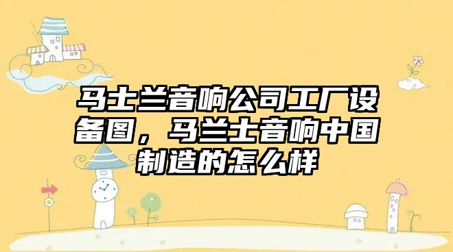 馬士蘭音響公司工廠(chǎng)設備圖，馬蘭士音響中國制造的怎么樣