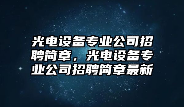 光電設備專(zhuān)業(yè)公司招聘簡(jiǎn)章，光電設備專(zhuān)業(yè)公司招聘簡(jiǎn)章最新