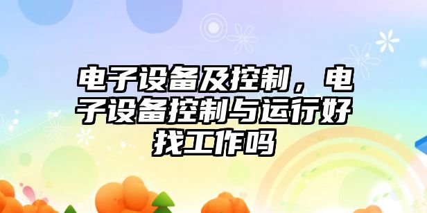 電子設備及控制，電子設備控制與運行好找工作嗎