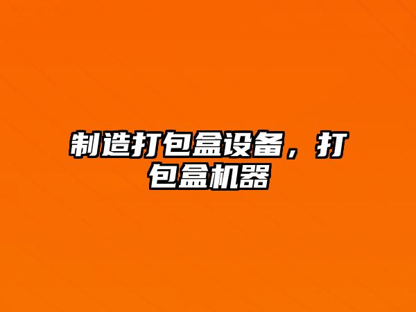 制造打包盒設備，打包盒機器