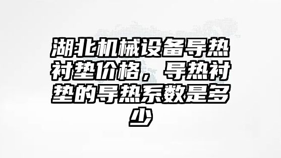湖北機械設備導熱襯墊價(jià)格，導熱襯墊的導熱系數是多少