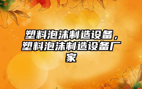 塑料泡沫制造設備，塑料泡沫制造設備廠(chǎng)家