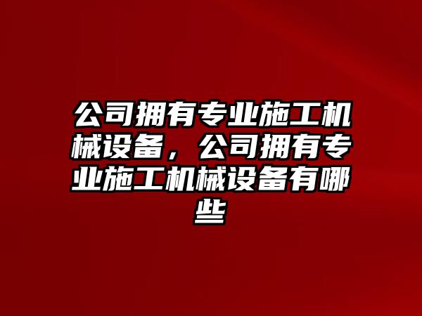 公司擁有專(zhuān)業(yè)施工機械設備，公司擁有專(zhuān)業(yè)施工機械設備有哪些