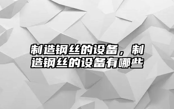 制造鋼絲的設備，制造鋼絲的設備有哪些
