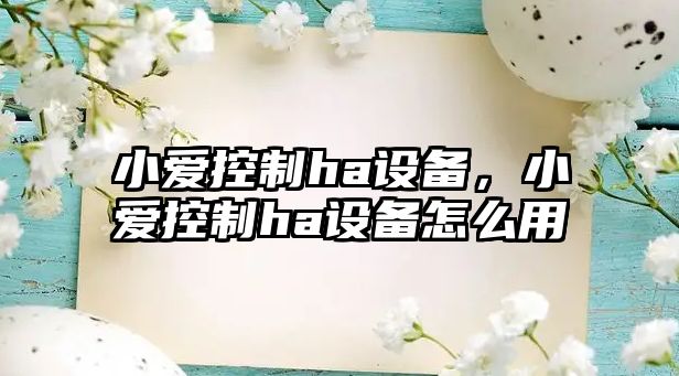 小愛(ài)控制ha設備，小愛(ài)控制ha設備怎么用