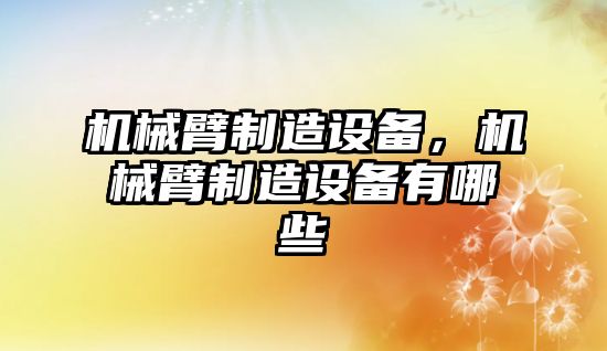 機械臂制造設備，機械臂制造設備有哪些