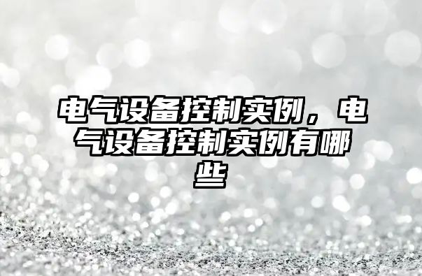 電氣設備控制實(shí)例，電氣設備控制實(shí)例有哪些