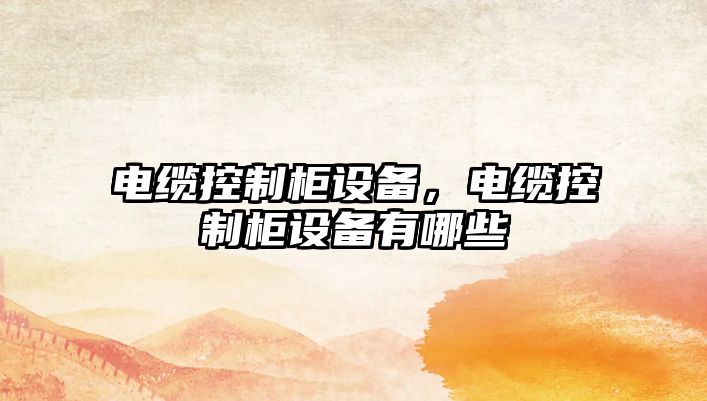電纜控制柜設備，電纜控制柜設備有哪些