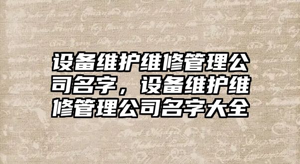 設備維護維修管理公司名字，設備維護維修管理公司名字大全