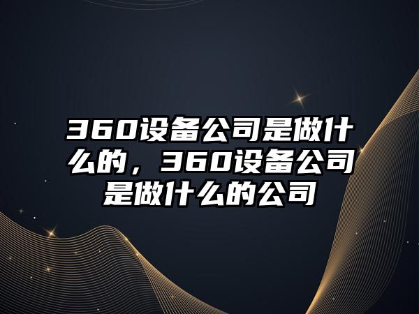 360設備公司是做什么的，360設備公司是做什么的公司