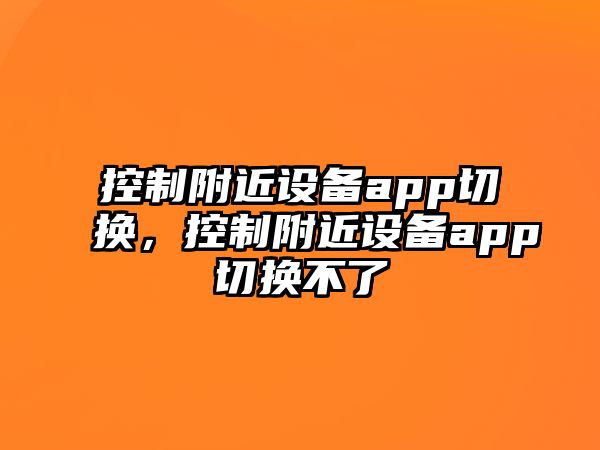 控制附近設備app切換，控制附近設備app切換不了