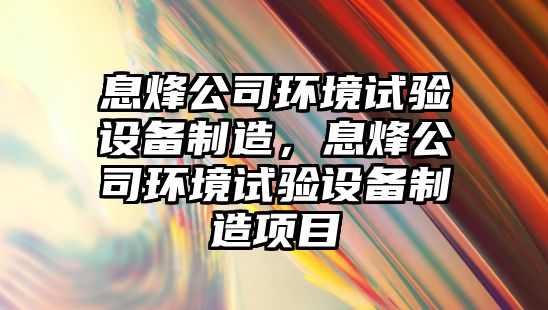 息烽公司環(huán)境試驗設備制造，息烽公司環(huán)境試驗設備制造項目
