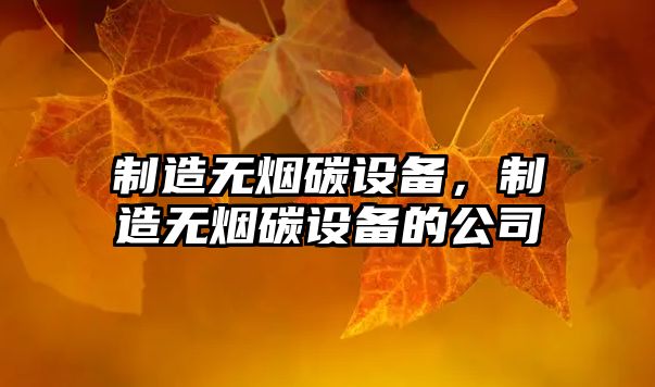 制造無(wú)煙碳設備，制造無(wú)煙碳設備的公司