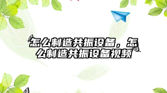 怎么制造共振設備，怎么制造共振設備視頻