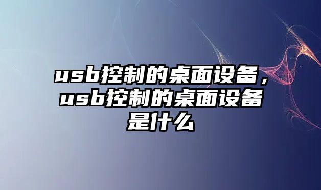 usb控制的桌面設備，usb控制的桌面設備是什么