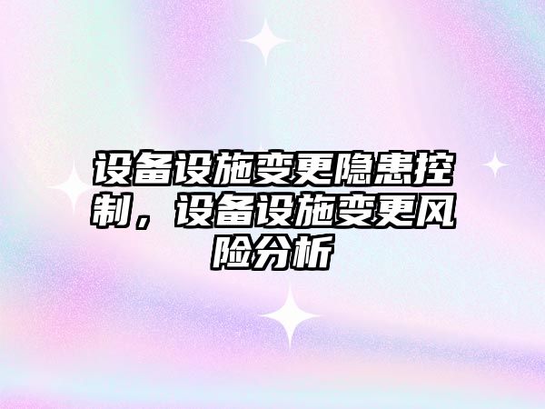 設備設施變更隱患控制，設備設施變更風(fēng)險分析