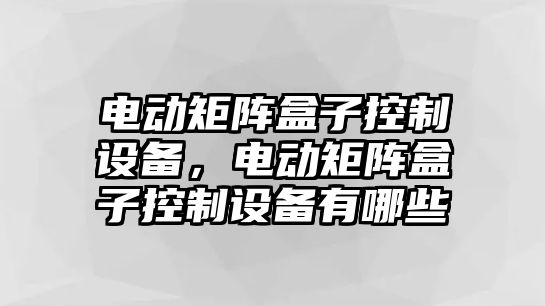電動(dòng)矩陣盒子控制設備，電動(dòng)矩陣盒子控制設備有哪些