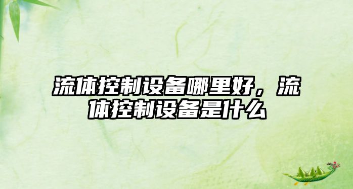 流體控制設備哪里好，流體控制設備是什么
