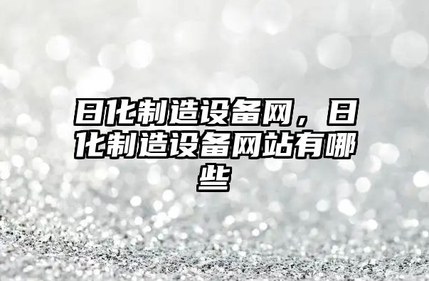 日化制造設備網(wǎng)，日化制造設備網(wǎng)站有哪些