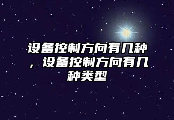 設備控制方向有幾種，設備控制方向有幾種類(lèi)型