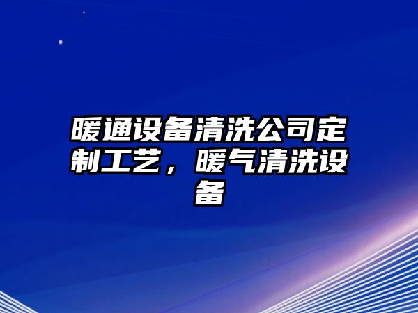 暖通設備清洗公司定制工藝，暖氣清洗設備