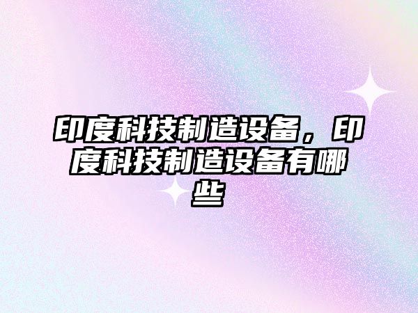 印度科技制造設備，印度科技制造設備有哪些