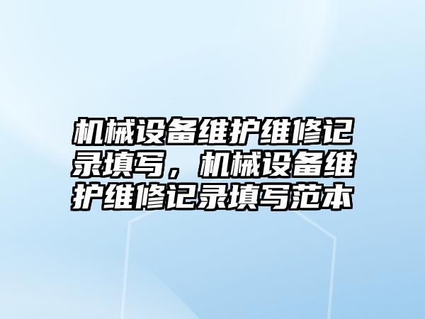 機械設備維護維修記錄填寫(xiě)，機械設備維護維修記錄填寫(xiě)范本