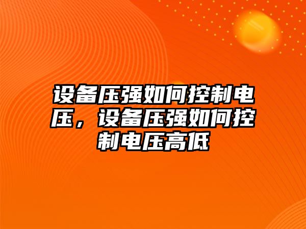 設備壓強如何控制電壓，設備壓強如何控制電壓高低