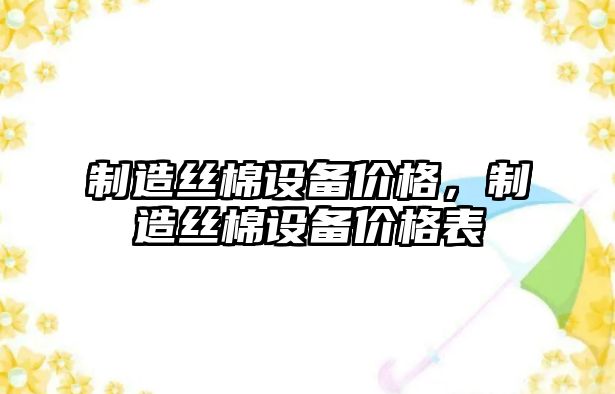 制造絲棉設備價(jià)格，制造絲棉設備價(jià)格表